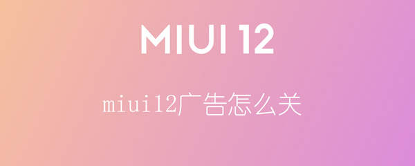 miui12如何关闭广告-去广告方式